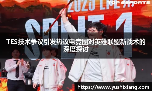 TES技术争议引发热议电竞圈对英雄联盟新战术的深度探讨