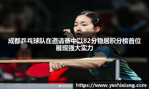成都乒乓球队在邀请赛中以82分稳居积分榜首位展现强大实力