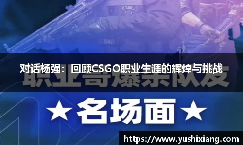 对话杨强：回顾CSGO职业生涯的辉煌与挑战